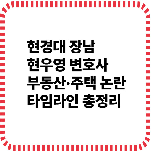 2025 최근 현경대 장남 현우영 변호사 부동산·주택 상속 논란 타임라인 & 해명 총정리