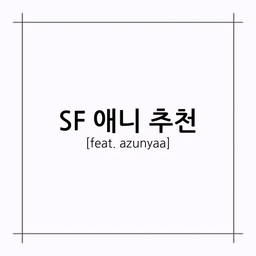 [A.A.F] SF 애니 추천(feat. azunyaa)