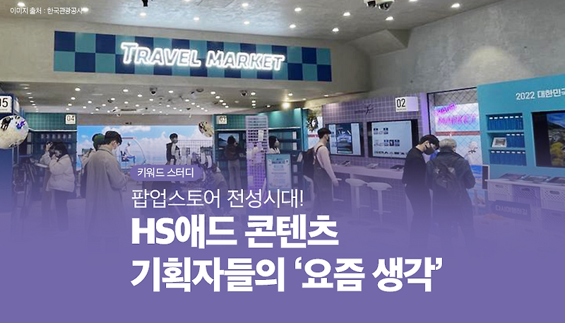 팝업스토어 전성시대! HS애드 콘텐츠 기획자들의 ‘요즘 생각’