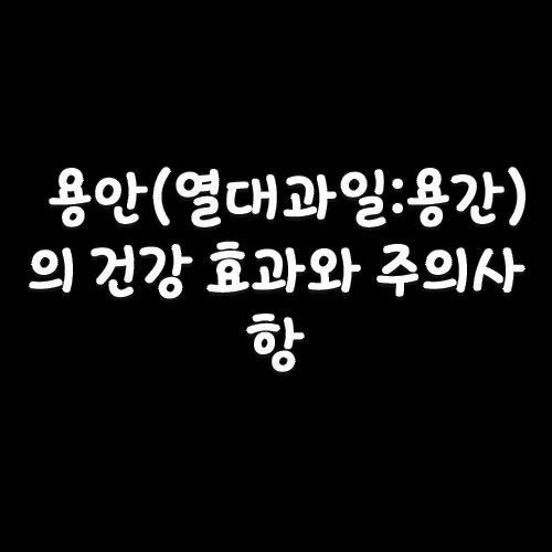 용안(열대과일:용간)의 건강효과와 주의사항