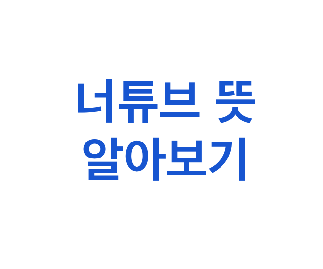 너튜브란? 너튜브 뜻 알아보기