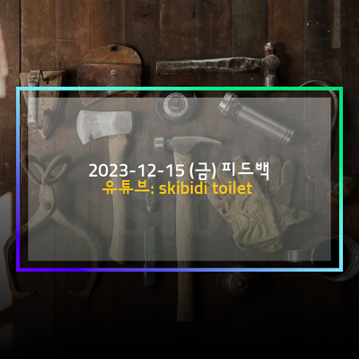 [2023-12-15 (금)] 유튜브: skibidi toilet