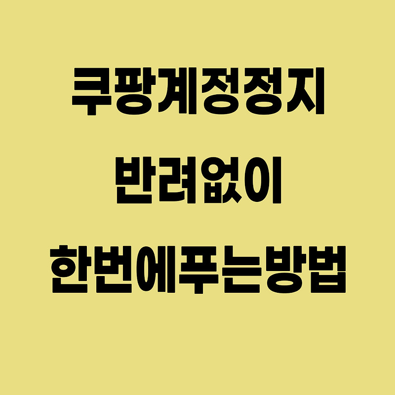 쿠팡계정정지 반려없이 한번에 푸는 방법