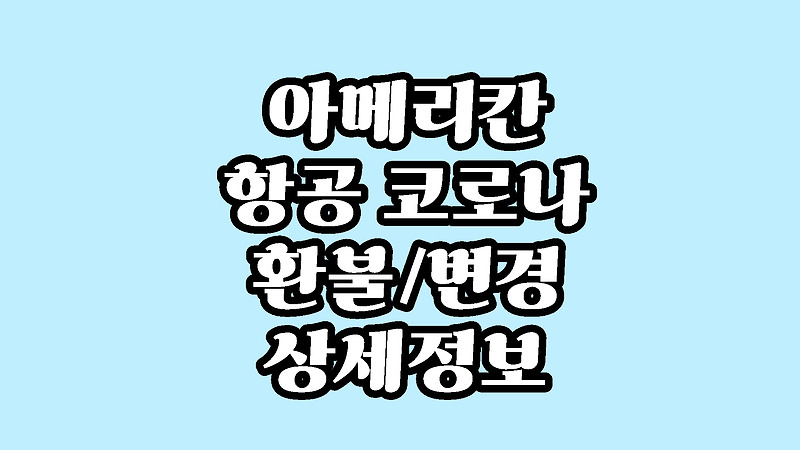 아메리칸 항공 코로나 바이러스 티켓 환불 취소 위약금 수수료 정책