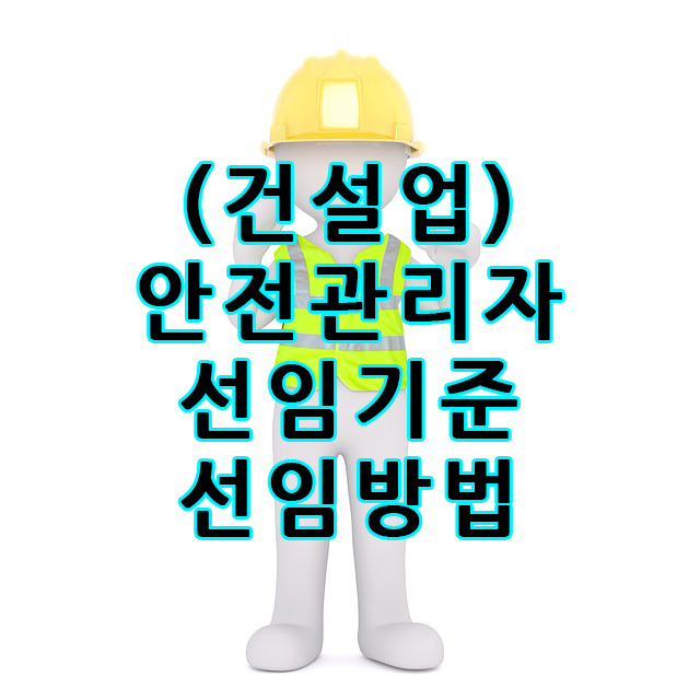 건설업 안전관리자 선임 기준 및 선임 방법(배치 기준)