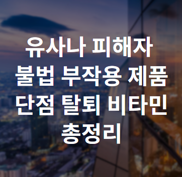 유사나 피해자 불법 부작용 제품 단점 탈퇴 어디까지 아세요?