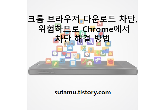 크롬 브라우저 다운로드 차단, 위험하므로 Chrome에서 차단 해결 방법