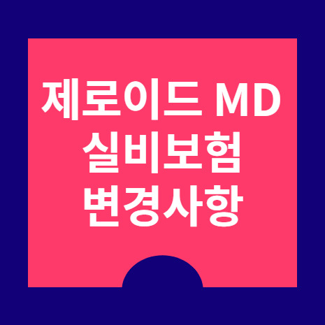 제로이드  MD 종류 실비청구 변경사항