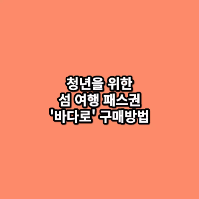 청년을 위한 섬 여행 패스권 바다로 구매방법