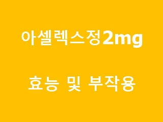 아셀렉스정2mg 효과와 투약법 및 부작용 알고 투약하시나요? :: 드림나라