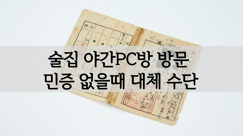 술집 및 야간 PC방 방문시 민증(신분증) 없을때 대체 가능 수단