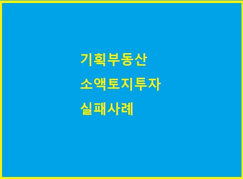 토지투자  실패사례 (소액투자? 기획부동산)