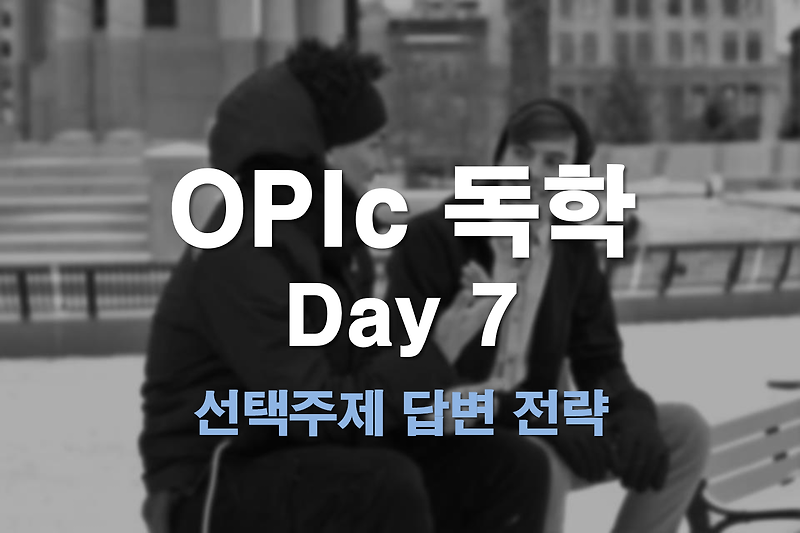 OPIc 독학 _Day7 [선택주제 답변 전략]