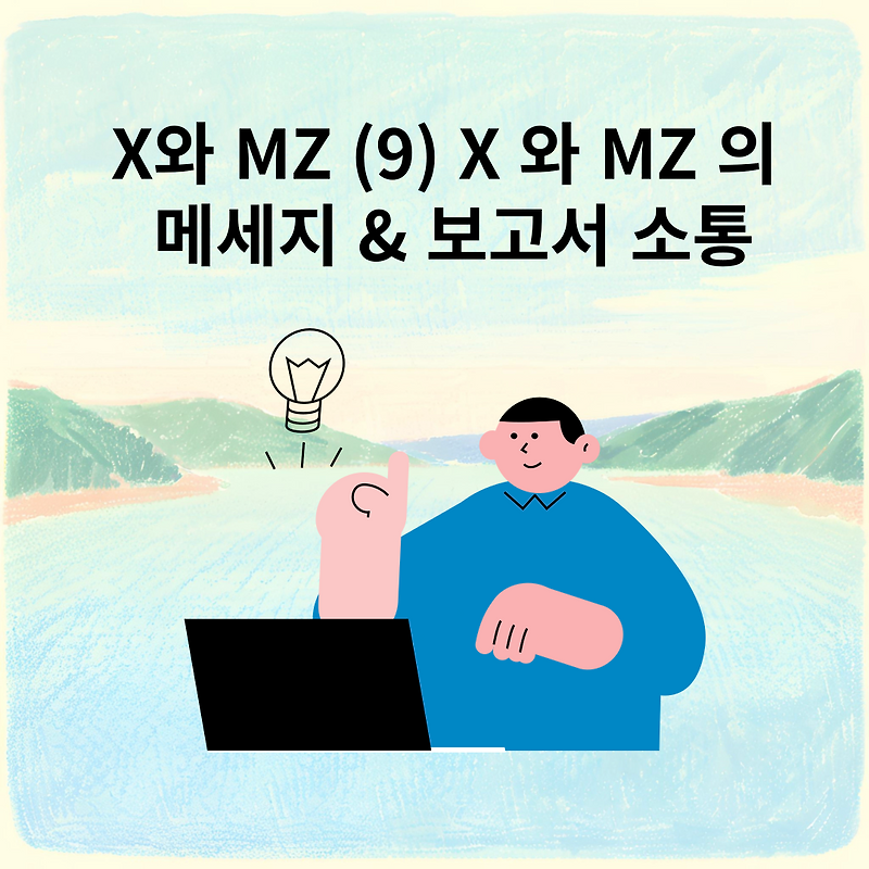 X와 MZ (9) X 와 MZ 의 메세지 & 보고서 소통