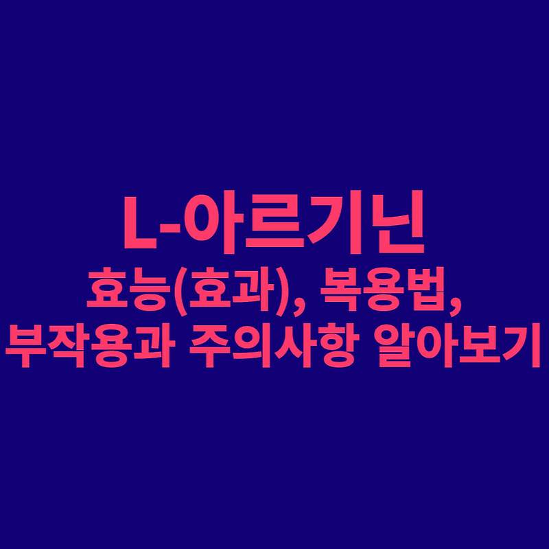 L-아르기닌의 효능(효과), 복용법, 부작용과 주의사항 알아보기