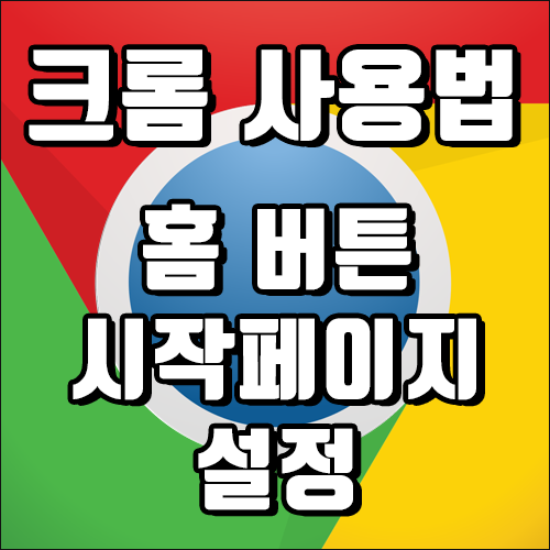 구글 크롬 홈버튼 만들기 / 시작페이지 설정하기