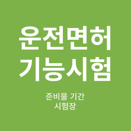 운전면허 기능시험 준비물 시간 시험장