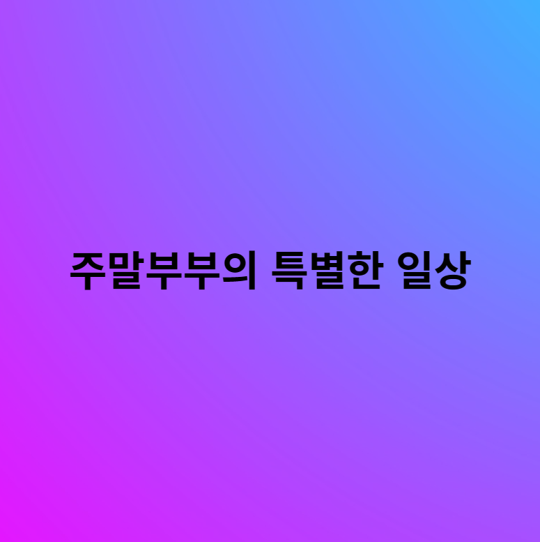 주말부부의 특별한 일상: 함께 즐기는 행복한 주말