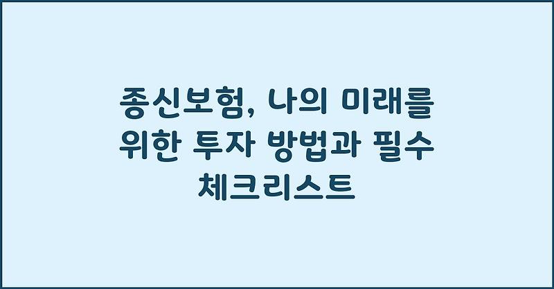 종신보험, 나의 미래를 위한 투자 방법과 필수 체크리스트