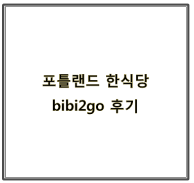 포틀랜드 한식당 bibi2go 후기