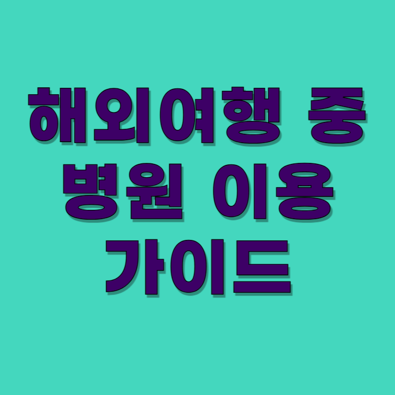 해외여행 중 병원 이용 & 건강보험 가이드 – 아플 땐 이렇게 하세요