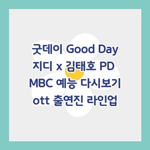 <b>굿데이</b> 지디 x 김태호 PD 예능 출연진 <b>라인업</b> MBC 예능... 