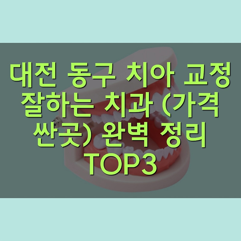 대전 동구 치아 교정 잘하는 치과 (가격 싼곳) 완벽 정리 TOP3