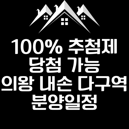 100% 추첨제 당첨가능 의왕 내손 다구역 분양일정