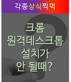 크롬 원격데스크톱 다운로드 및 설치 안되는 오류 해결하기