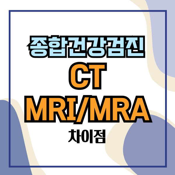 종합건강검진 CT와 MRI/MRA 차이 및 주의사항