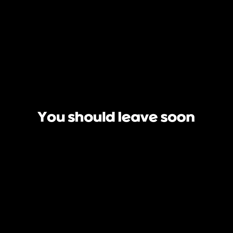 You should leave soon (너는 곧 떠나는 것이 좋을 거야)