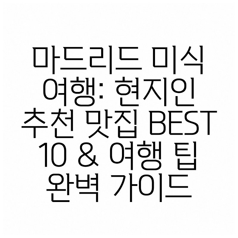 마드리드 미식 여행: 현지인 추천 맛집 BEST 10 & 여행 팁 완벽 가이드