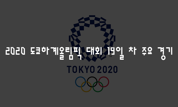 하계올림픽 2020 도쿄 하계올림픽 대회 19일 차 주요 경기 ...