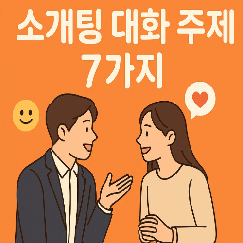 소개팅 대화 꿀팁 주제 7가지! 소개팅 전 꼭 읽어보세요.