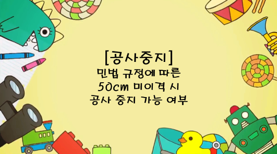 [공사중지] 민법 규정에 따른 50cm 미이격 시 공사 중지 가능 여부