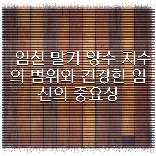 임신 말기 양수 지수의 범위와 건강한 임신의 중요성