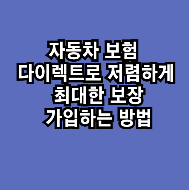 자동차 보험 다이렉트로 저렴하게 최대한 보장 가입하는 방법