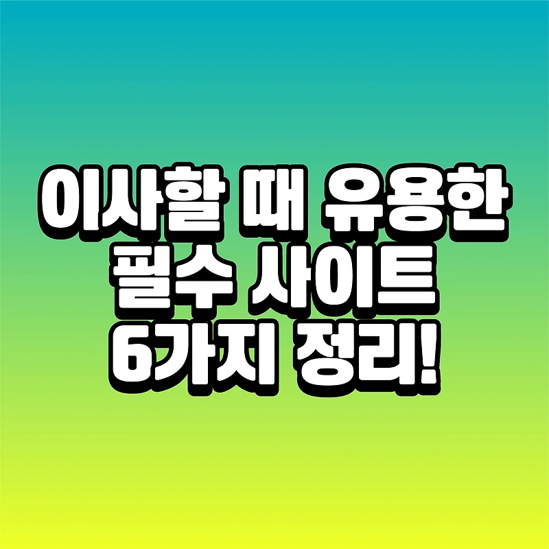 이사할 때 유용한 필수 사이트 6가지 정리!