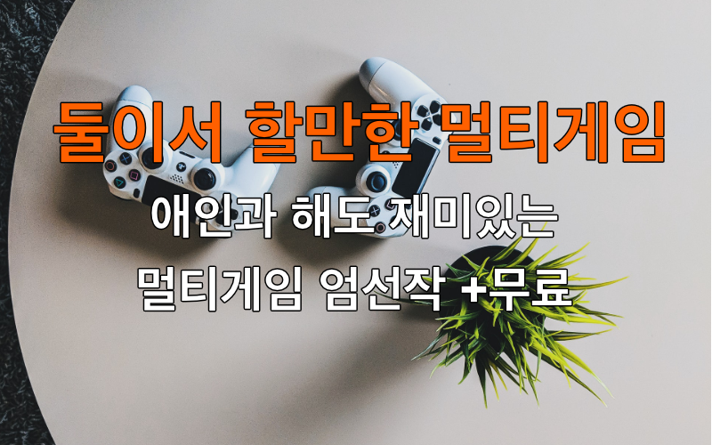 친구 혹은 애인과 둘이서 할만한 멀티게임 총집합(+무료)