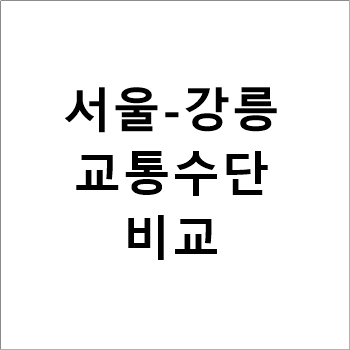 서울~강릉 KTX,버스,승용차 소요시간 및 요금 비교