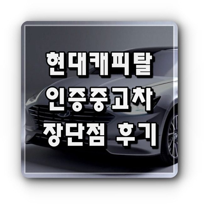 현대캐피탈 인증중고차 후기와 장단점 비교