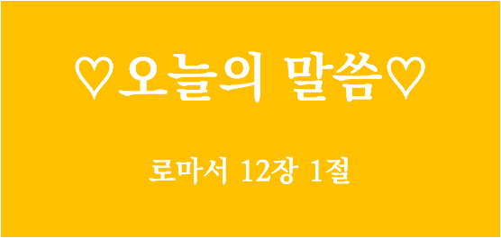너희 몸을 산 제사로 드리라 / 로마서 12장 1절 / 오늘의 말씀