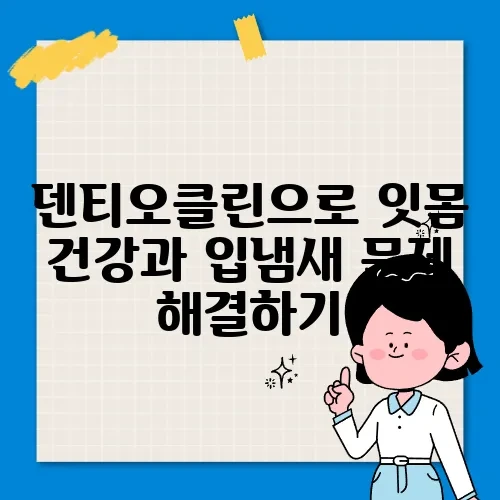 덴티오클린으로 잇몸 건강과 입냄새 문제 해결하기