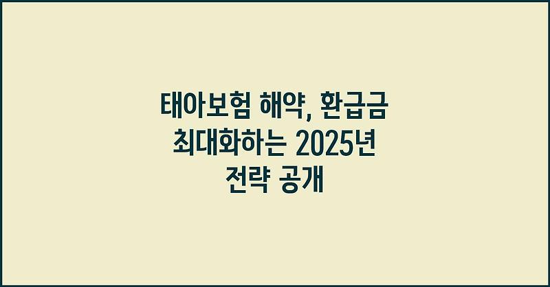 태아보험 해약, 환급금 최대화하는 2025년 전략 공개