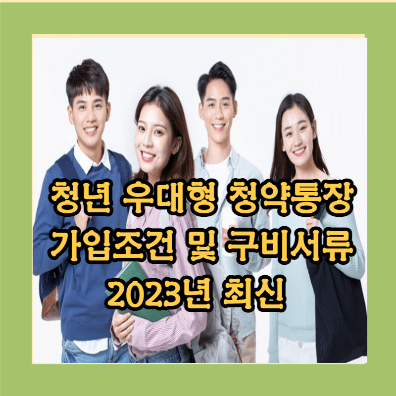 청년 우대형 청약통장 가입조건 및 구비서류 2023년 최신