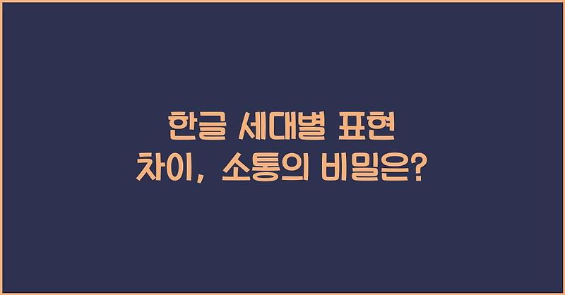 한글 세대별 표현 차이, 소통의 비밀은?