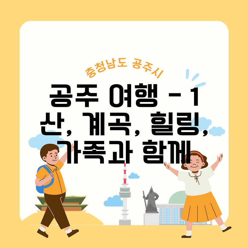 충남 공주 여행 - 01 산, 공원, 계곡, 힐링 추천 관광지 공주 갈만한 곳 공주 관광 여행 지도, 추천 여행지