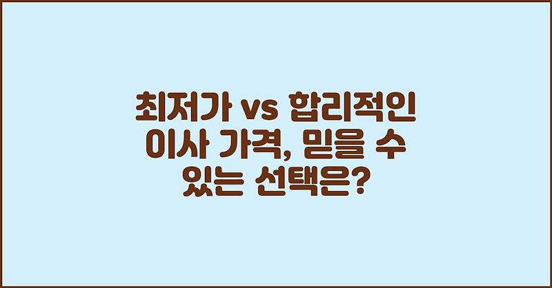 최저가 vs 합리적인 이사 가격, 믿을 수 있는 선택은?