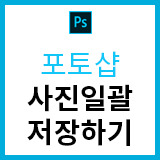 포토샵 사진 일괄 저장하기