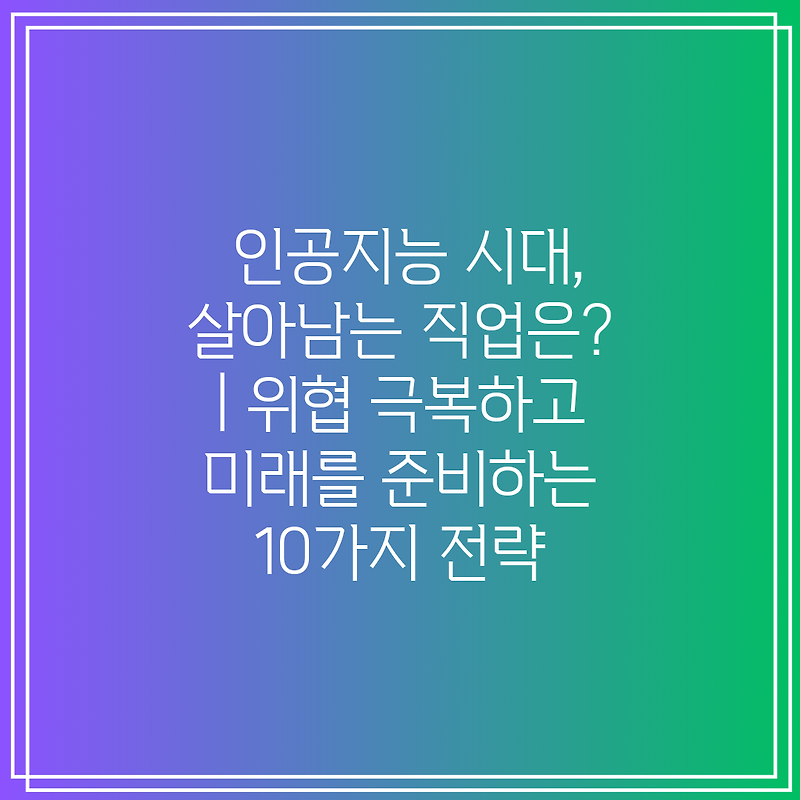 인공지능 시대 살아남는 직업은 위협 극복하고 미래를 준비하는 10가지 전략 